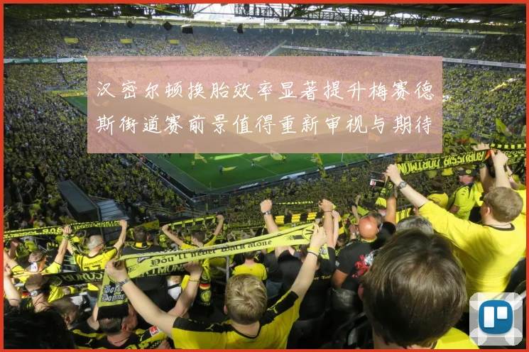 汉密尔顿换胎效率显著提升梅赛德斯街道赛前景值得重新审视与期待